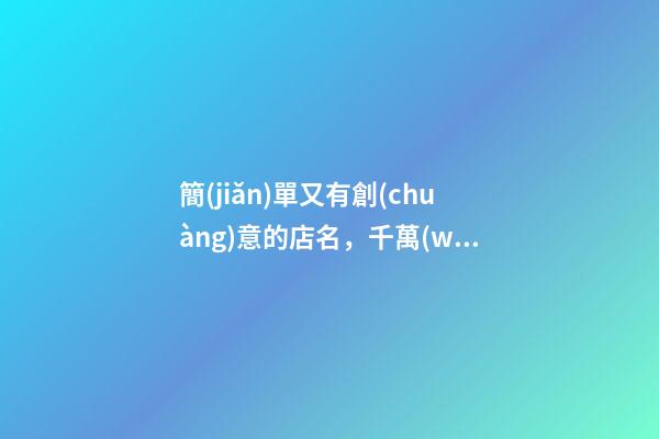 簡(jiǎn)單又有創(chuàng)意的店名，千萬(wàn)不可錯(cuò)過(guò)！